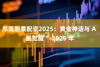 东莞股票配资2025：黄金神话与 A 股觉醒＂ 2025 年