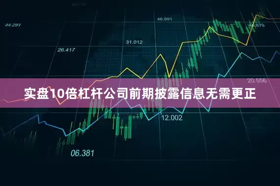 实盘10倍杠杆公司前期披露信息无需更正