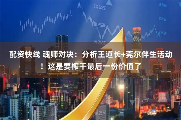 配资快线 魂师对决：分析王道长+莞尔伴生活动！这是要榨干最后一份价值了