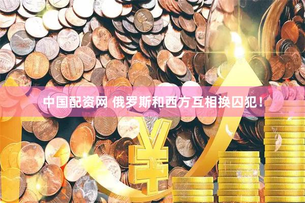 中国配资网 俄罗斯和西方互相换囚犯！