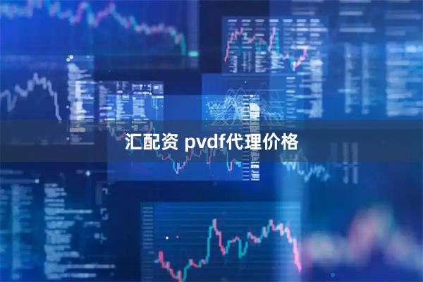 汇配资 pvdf代理价格
