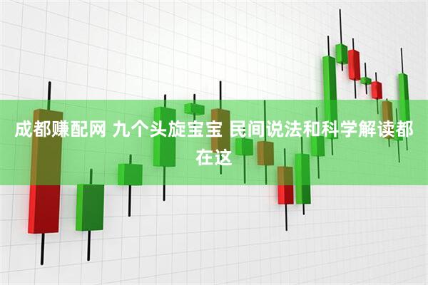 成都赚配网 九个头旋宝宝 民间说法和科学解读都在这