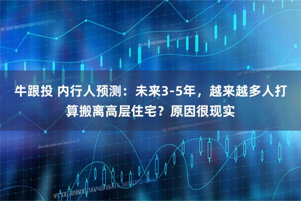 牛跟投 内行人预测：未来3-5年，越来越多人打算搬离高层住宅？原因很现实