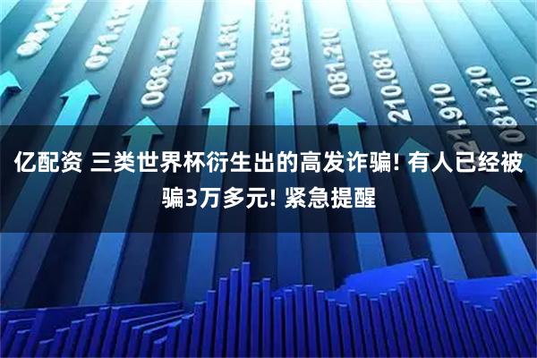 亿配资 三类世界杯衍生出的高发诈骗! 有人已经被骗3万多元! 紧急提醒