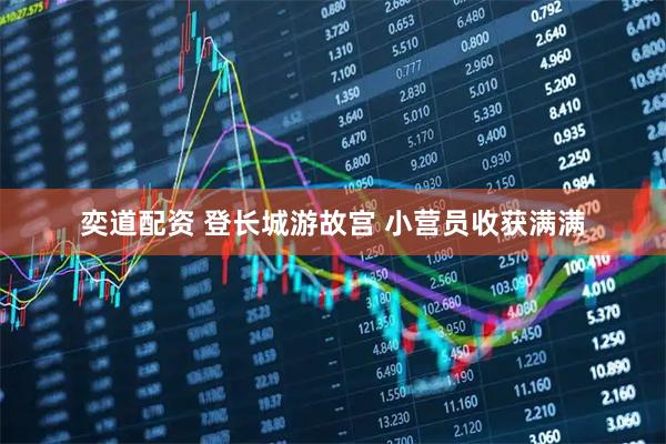 奕道配资 登长城游故宫 小营员收获满满