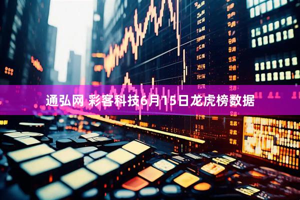 通弘网 彩客科技6月15日龙虎榜数据